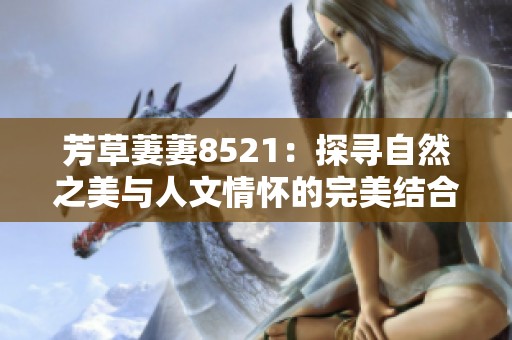 芳草萋萋8521：探寻自然之美与人文情怀的完美结合