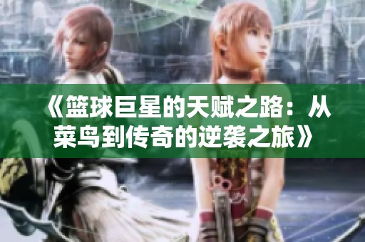 《篮球巨星的天赋之路：从菜鸟到传奇的逆袭之旅》
