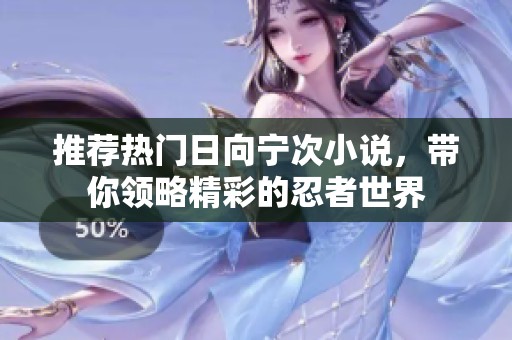 推荐热门日向宁次小说，带你领略精彩的忍者世界