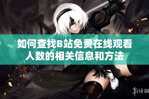 如何查找B站免费在线观看人数的相关信息和方法