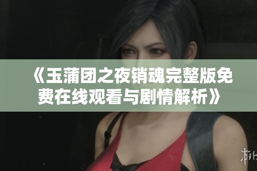 《玉蒲团之夜销魂完整版免费在线观看与剧情解析》
