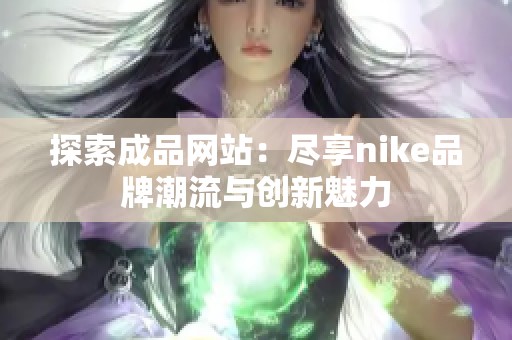 探索成品网站：尽享nike品牌潮流与创新魅力