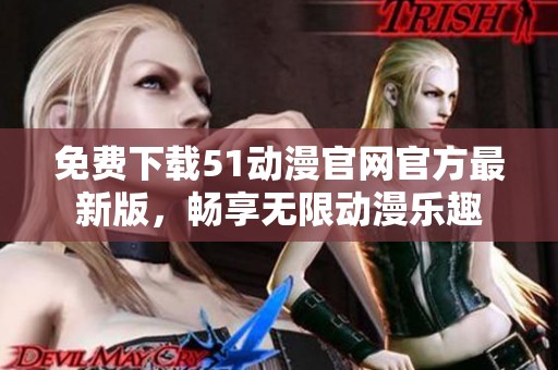 免费下载51动漫官网官方最新版，畅享无限动漫乐趣