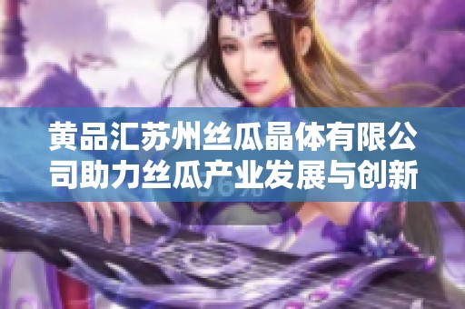 黄品汇苏州丝瓜晶体有限公司助力丝瓜产业发展与创新