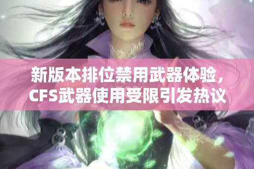 新版本排位禁用武器体验，CFS武器使用受限引发热议