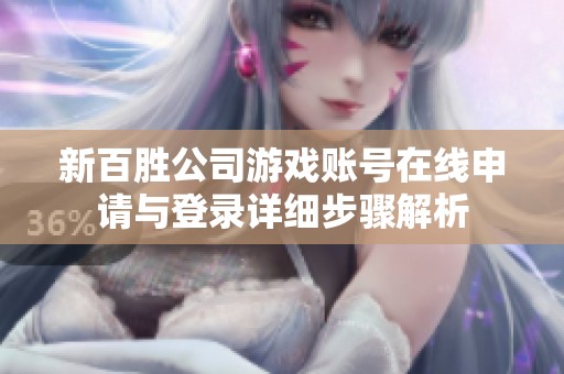 新百胜公司游戏账号在线申请与登录详细步骤解析