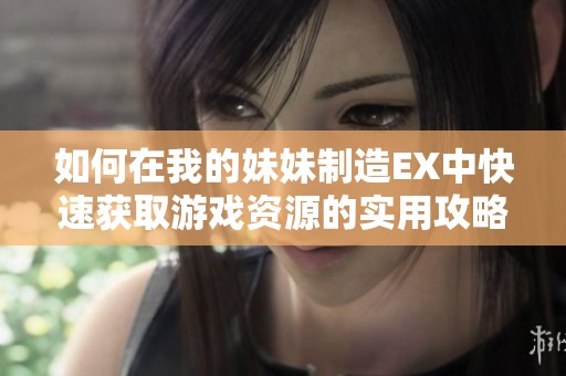 如何在我的妹妹制造EX中快速获取游戏资源的实用攻略