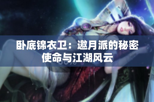 卧底锦衣卫：邀月派的秘密使命与江湖风云