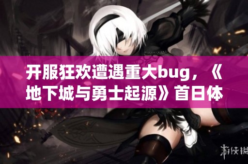 开服狂欢遭遇重大bug，《地下城与勇士起源》首日体验大打折扣