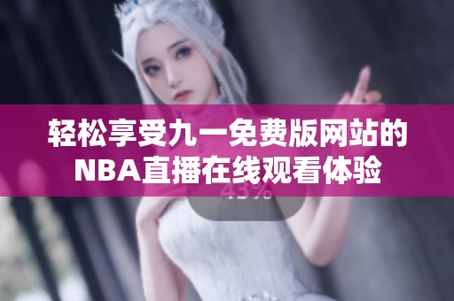 轻松享受九一免费版网站的NBA直播在线观看体验