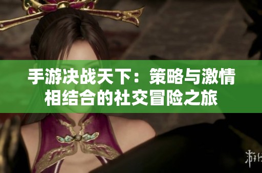 手游决战天下：策略与激情相结合的社交冒险之旅