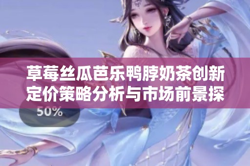 草莓丝瓜芭乐鸭脖奶茶创新定价策略分析与市场前景探讨