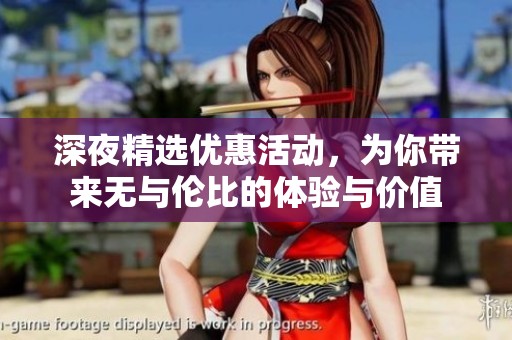 深夜精选优惠活动，为你带来无与伦比的体验与价值