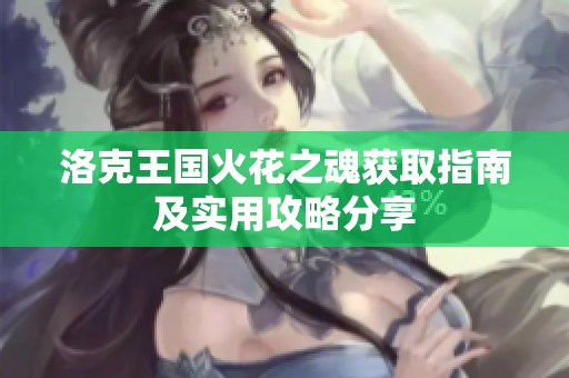 洛克王国火花之魂获取指南及实用攻略分享