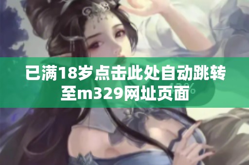 已满18岁点击此处自动跳转至m329网址页面