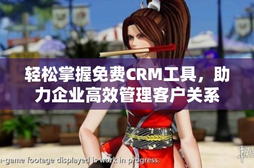 轻松掌握免费CRM工具，助力企业高效管理客户关系