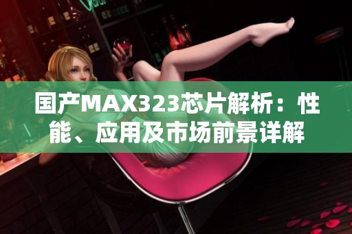 国产MAX323芯片解析：性能、应用及市场前景详解